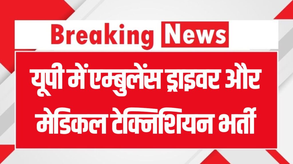 यूपी में एम्बुलेंस ड्राइवर और मेडिकल टेक्निशियन भर्ती, सभी 75 जिलों के लिए निकली है भर्ती, तुरंत भरें फॉर्म