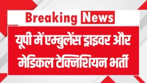 यूपी में एम्बुलेंस ड्राइवर और मेडिकल टेक्निशियन भर्ती, सभी 75 जिलों के लिए निकली है भर्ती, तुरंत भरें फॉर्म