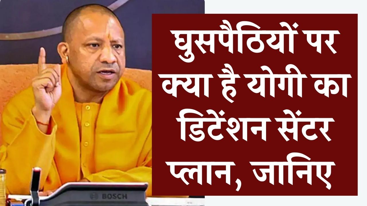 UP के सभी DM को मिले आदेश, घुसपैठियों पर योगी का डिटेंशन सेंटर प्लान क्या है? बड़े ऐक्शन के प्लान में सरकार