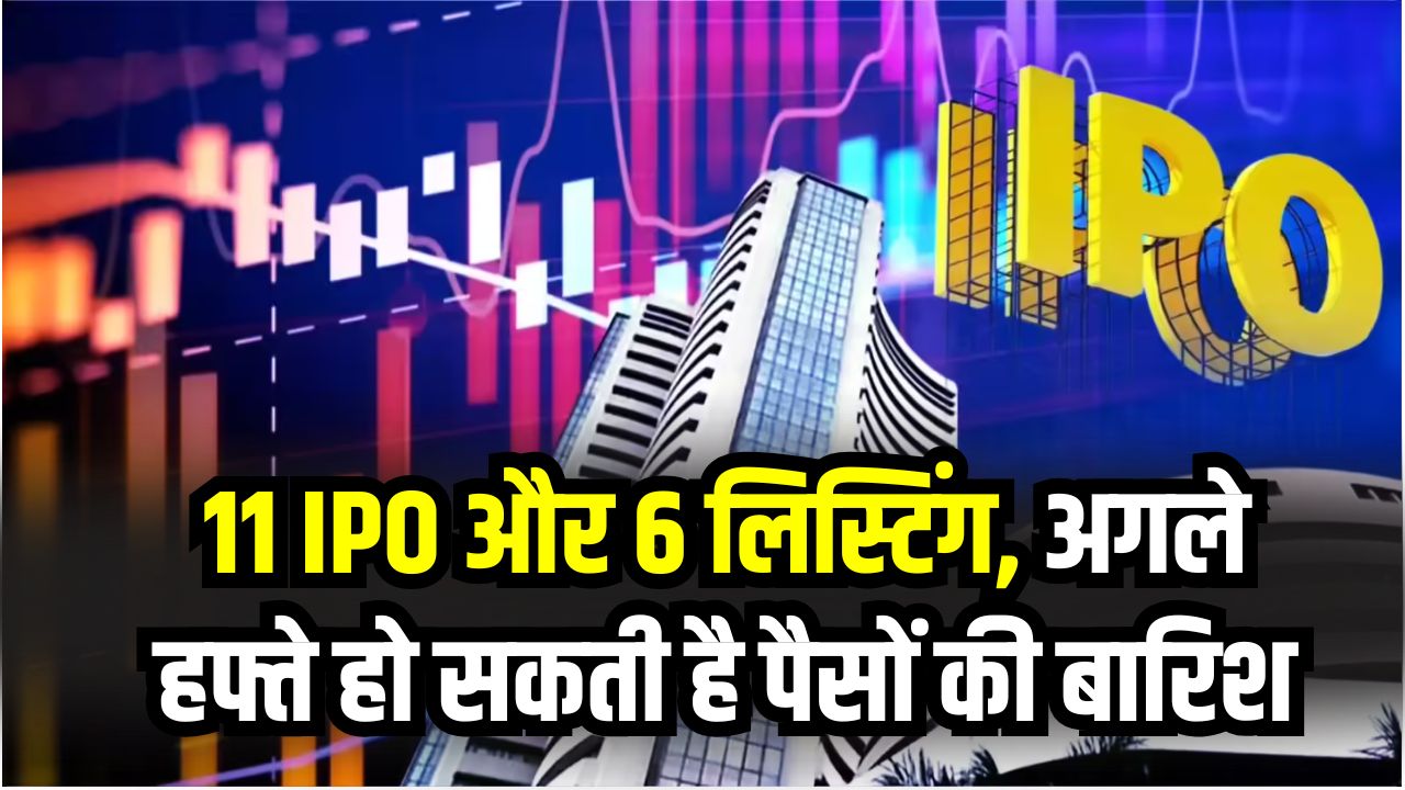 Upcoming IPO Listings: 11 आईपीओ और 6 लिस्टिंग, अगले हफ्ते शेयर बाजार में हो सकती है पैसों की बारिश