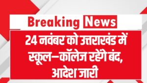 Uttarakhand Holiday: 24 नवंबर को उत्तराखंड में स्कूल–कॉलेज बंद, सरकारी दफ्तर भी रहेंगे पूरी तरह बंद, आदेश जारी