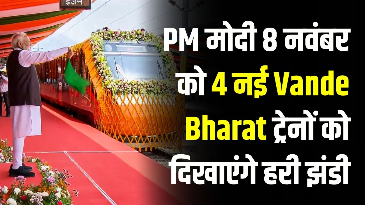 Vande Bharat Express News: PM मोदी 8 नवंबर को 4 नई Vande Bharat ट्रेनों को दिखाएंगे हरी झंडी, Routes की पूरी Detail
