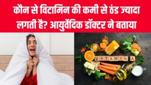 Vitamin Deficiency: ठंड ज्यादा क्यों लगती है? कौन-से विटामिन की कमी से बढ़ती है ठिठुरन—आयुर्वेदिक डॉक्टर ने बताया उपाय
