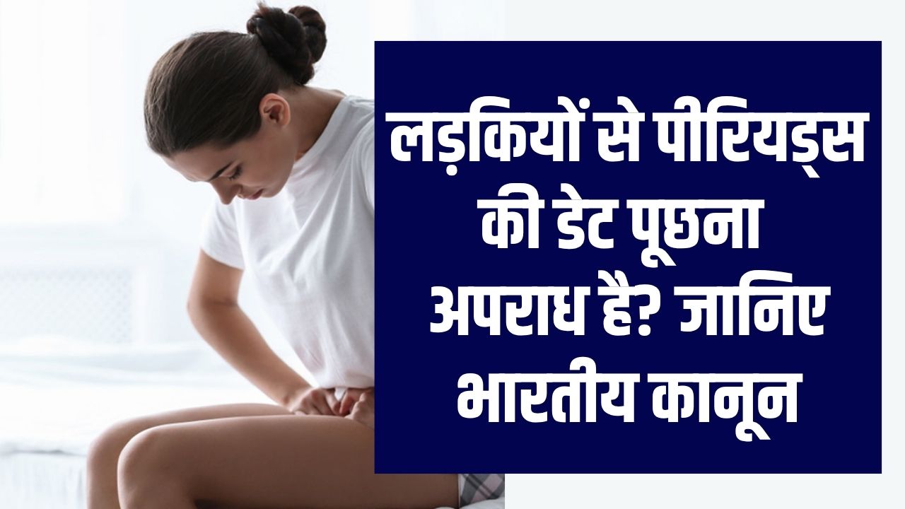 लड़कियों से पीरियड्स की डेट पूछना अपराध है? जानिए भारतीय कानून इस पर क्या कहता है, मिल सकती है ये सज़ा!
