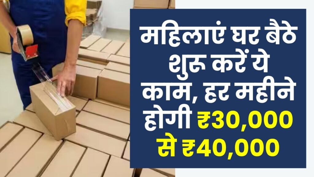 Work From Home Business: महिलाएं घर बैठे शुरू करें ये पैकिंग का काम, हर महीने कमाएं ₹30,000 से ₹40,000 आसानी से