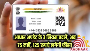 Aadhaar Update Rule: आधार कार्ड से जुड़े 3 नियम बदले—अब 75 नहीं, 125 रुपये लगेगी फीस! जल्दी करें अपडेट
