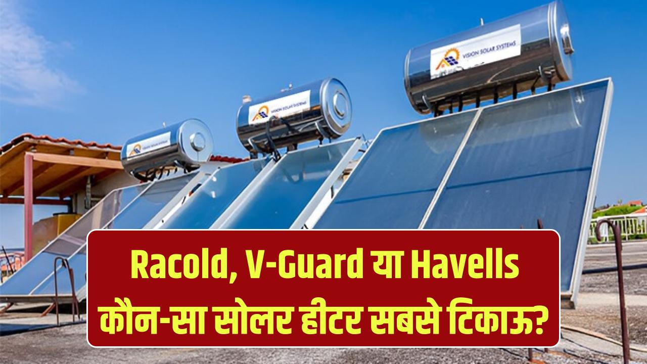 Racold, V-Guard या Havells? कौन-सा सोलर वाटर हीटर है सबसे टिकाऊ और बेस्ट, यहां जानें