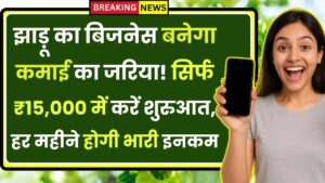 Broom Business Idea: झाड़ू का बिजनेस बनेगा कमाई का जरिया! सिर्फ ₹15,000 में करें शुरुआत, हर महीने होगी भारी इनकम
