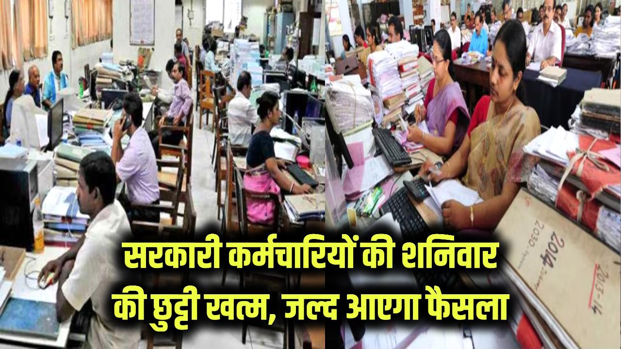 शनिवार की छुट्टी ख़त्म! सरकारी कर्मचारियों को अब नहीं मिलेगी शनिवार की छुट्टी, जल्द होने वाला है फैसला