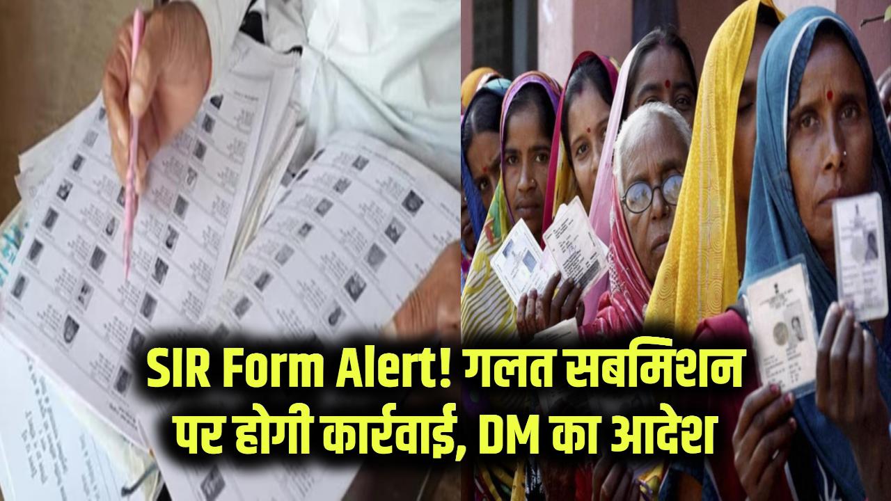 SIR Form Warning: SIR फॉर्म सिर्फ सही जगह से ही भरें, गलत सबमिशन पर जेल तक हो सकती है कार्रवाई, DM का आदेश