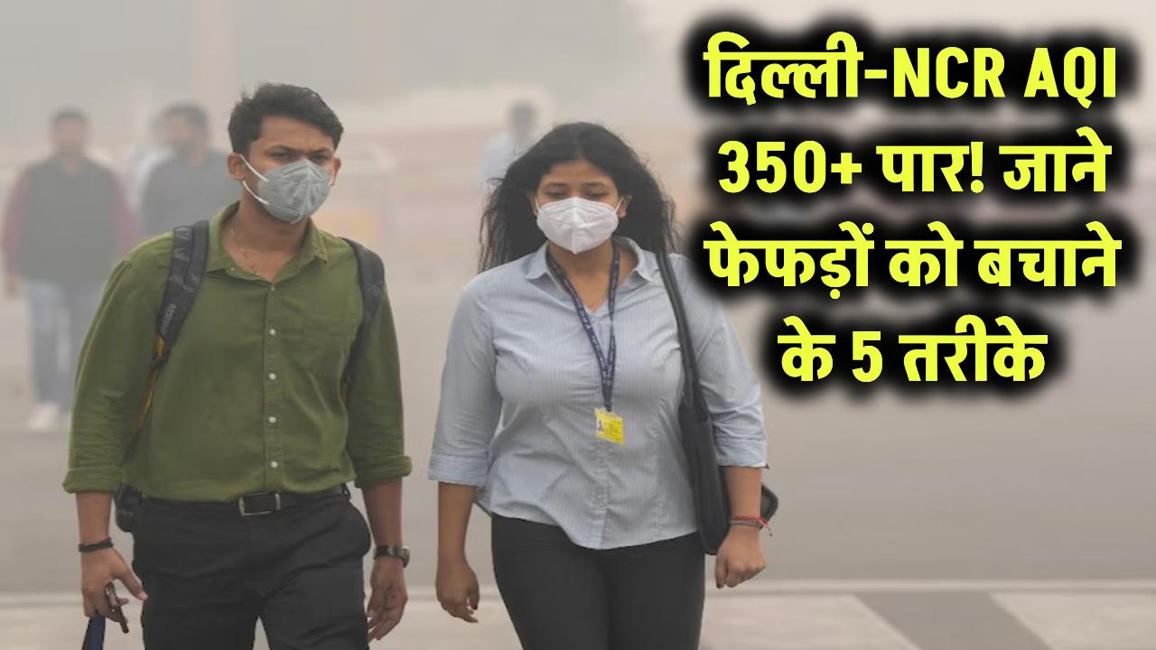 गैस चैंबर बनी दिल्ली-NCR: इन 5 तरीकों से फेफड़ों को बचाएं, AQI 350 के पार!