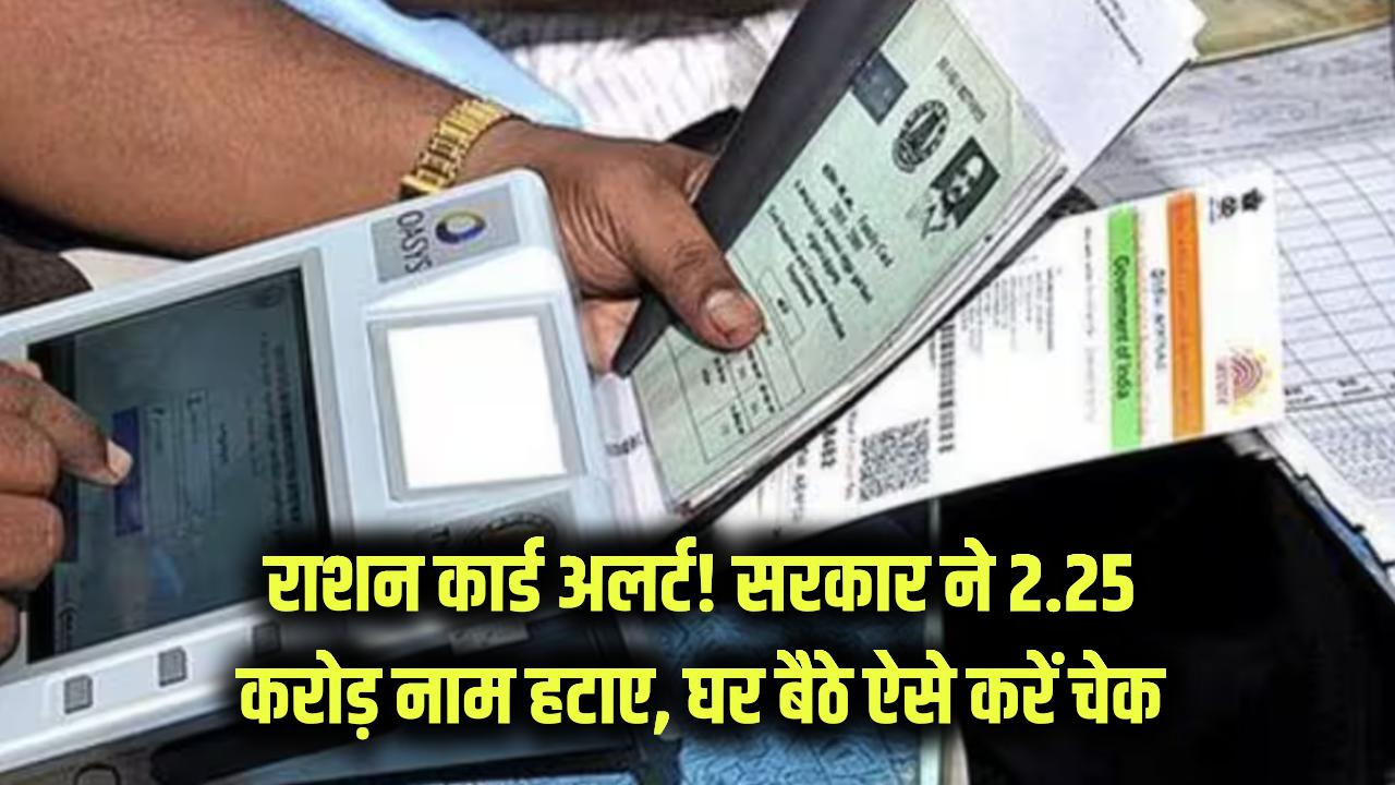 राशन कार्ड अलर्ट! सरकार ने 2.25 करोड़ लोगों के नाम काटे, आपका नाम हटा या नहीं? घर बैठे ऐसे करें चेक