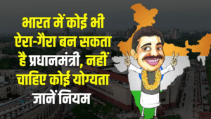 भारत में कोई भी ऐरा-गैरा बन सकता है प्रधानमंत्री, नहीं चाहिए कोई योग्यता, बस चाहिए ये एक चीज