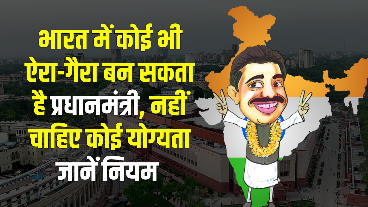 भारत में कोई भी ऐरा-गैरा बन सकता है प्रधानमंत्री, नहीं चाहिए कोई योग्यता, बस चाहिए ये एक चीज