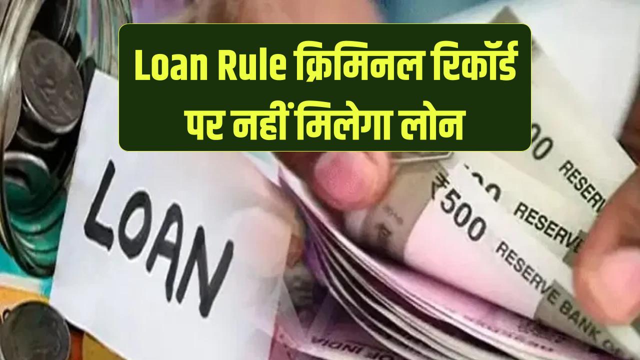 Loan New Rule: अगर कानून तोड़ा तो अब नहीं मिल पाएगा लोन! बैंक चेक करेंगे क्रिमिनल रिकॉर्ड, नया सख्त नियम लागू