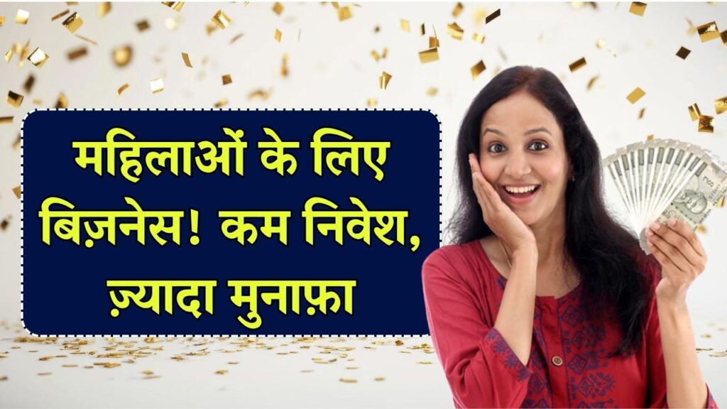 महिलाओं के लिए कम निवेश वाला बिज़नेस आइडिया, मुनाफे की बारिश, बढ़ेगी डिमांड