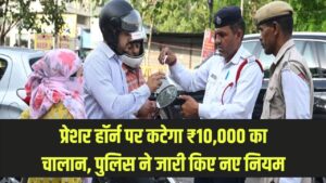 New Traffic Challan Rule: अब गाड़ी में प्रेशर हॉर्न बजाने पर कटेगा ₹10,000 का चालान! ट्रैफिक पुलिस ने जारी किए नए दिशा-निर्देश।
