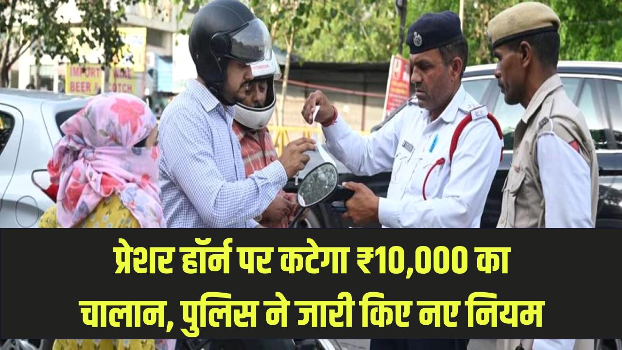 New Traffic Challan Rule: अब गाड़ी में प्रेशर हॉर्न बजाने पर कटेगा ₹10,000 का चालान! ट्रैफिक पुलिस ने जारी किए नए दिशा-निर्देश।