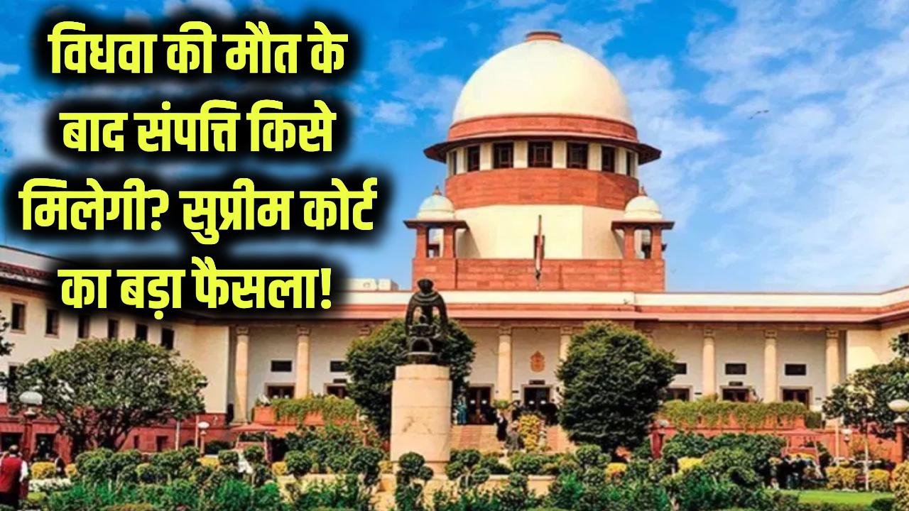 विधवा महिला की मौत के बाद मायका या ससुराल किसे मिलेगी संपत्ति? सुप्रीम कोर्ट का बड़ा फैसला जानें