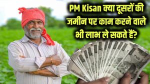 PM Kisan: क्या दूसरों की जमीन पर काम करने वाले भी पा सकते हैं PM किसान का लाभ? जानें नियम