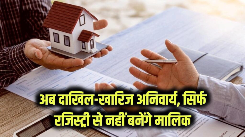 Property Mutation Rule: सिर्फ रजिस्ट्री से नहीं बनेंगे मालिक! अब प्रॉपर्टी का दाखिल-खारिज (Mutation) कराना हुआ अनिवार्य, वरना हाथ से निकल जाएगी जमीन