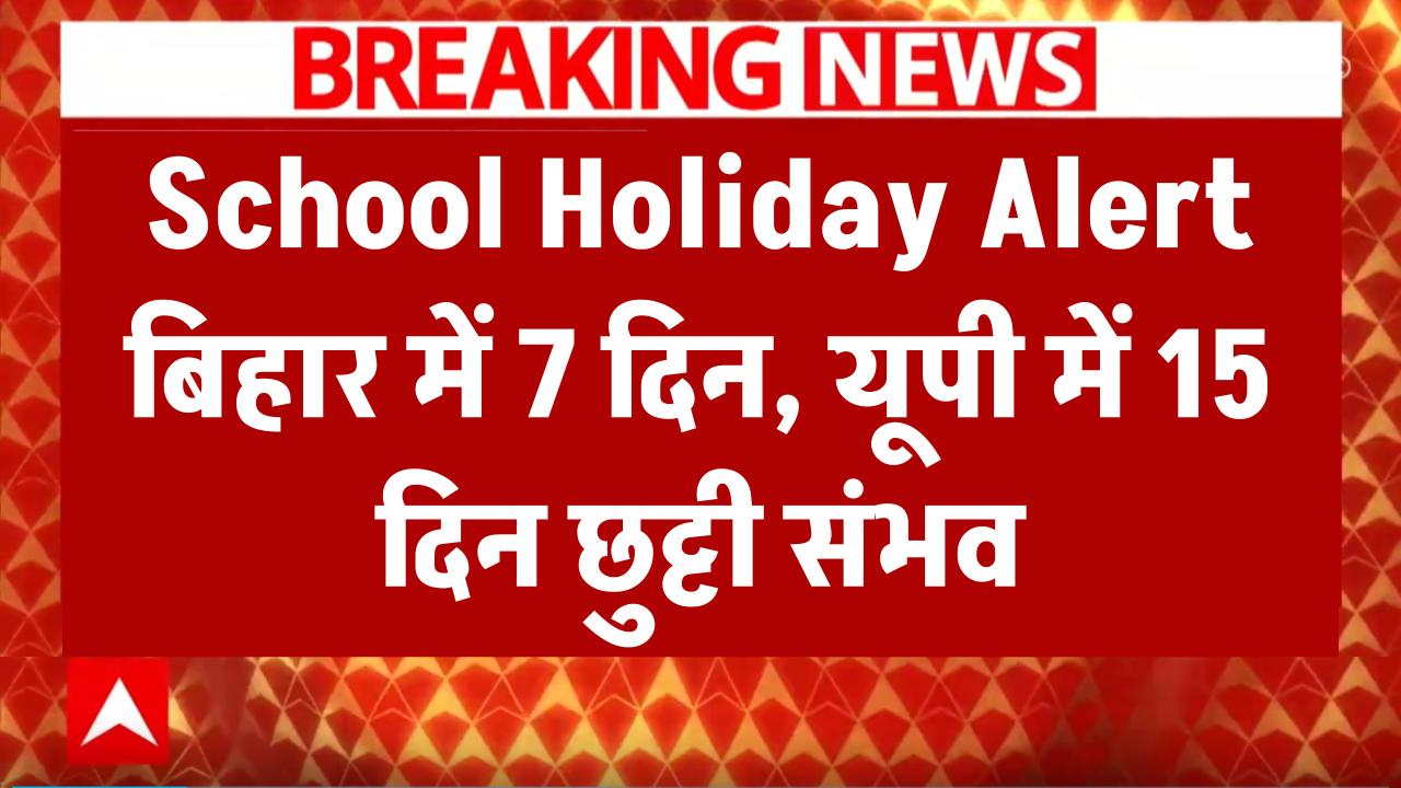 School Holiday Alert: बिहार में 7 दिन और यूपी में 15 दिन तक बंद हो सकते हैं स्कूल—सरकार जल्द कर सकती है बड़ा ऐलान