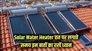 Solar Water Heater Installation: छत पर लगाते समय इन बातों का रखें खास ध्यान, नहीं तो हो सकता है भारी नुकसान