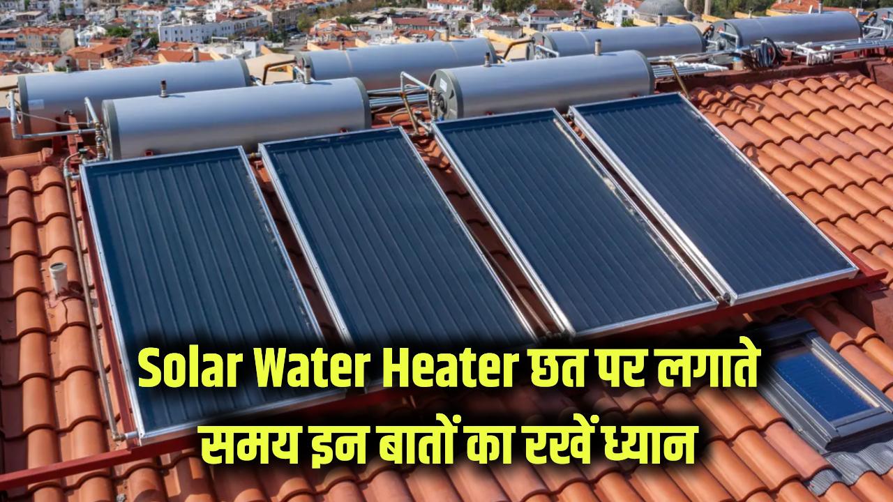 Solar Water Heater Installation: छत पर लगाते समय इन बातों का रखें खास ध्यान, नहीं तो हो सकता है भारी नुकसान