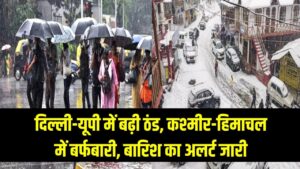 दिल्ली-यूपी में बढ़ी ठंड, कश्मीर-हिमाचल में बर्फबारी, बारिश का अलर्ट जारी