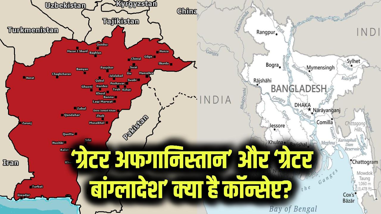 क्या है ‘ग्रेटर अफगानिस्तान’ और ‘ग्रेटर बांग्लादेश’ का कॉन्सेप्ट? जानिए भारत-पाकिस्तान के किन हिस्सों पर है दावा