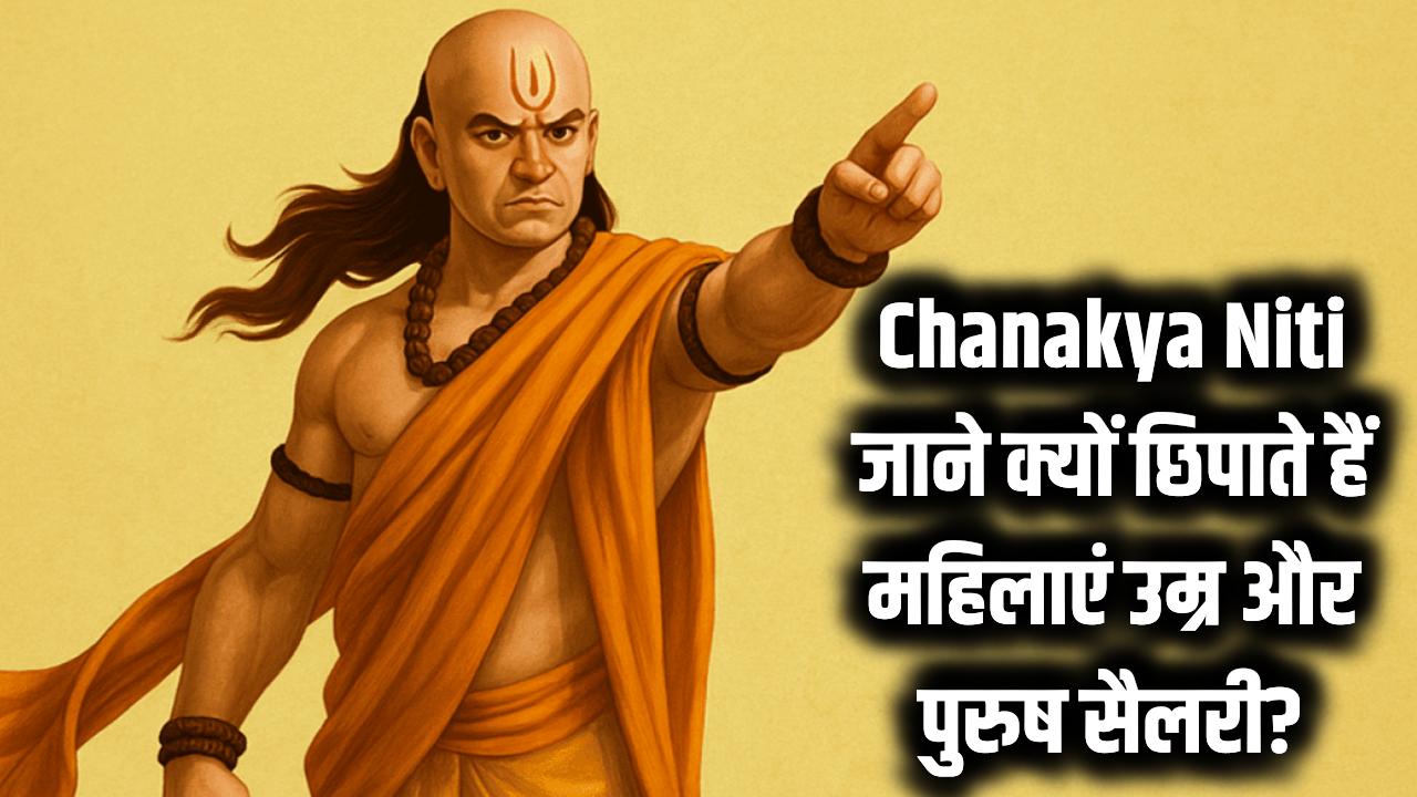 Chanakya Niti: चाणक्य ने बताया हजारों साल पहले, आखिर महिला उम्र और पुरुष सैलरी क्यों छिपाते हैं?