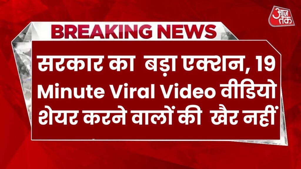 सरकार का सबसे बड़ा एक्शन, 19 Minute Viral Video वीडियो शेयर करने वालों की अब खैर नहीं