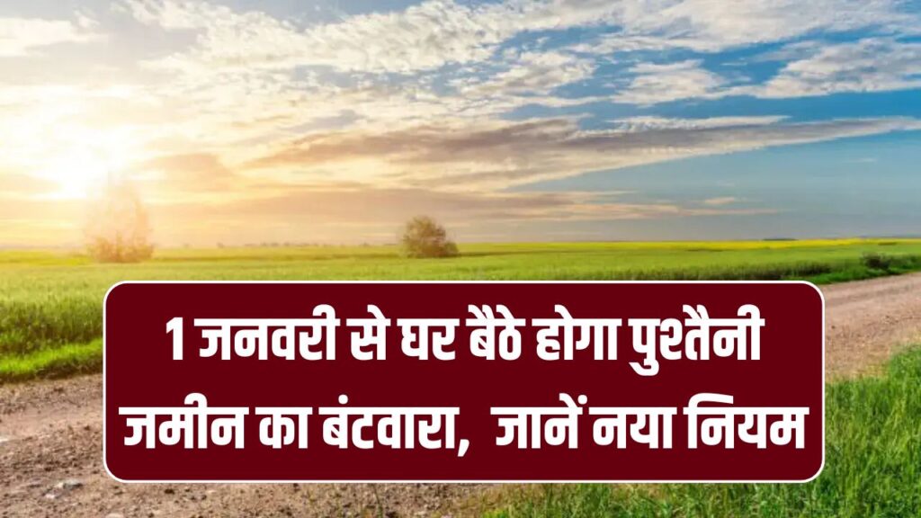 1 जनवरी से घर बैठे होगा पुश्तैनी जमीन का बंटवारा! खतियान और जमाबंदी भी होगी ऑनलाइन डाउनलोड, जानें नया नियम