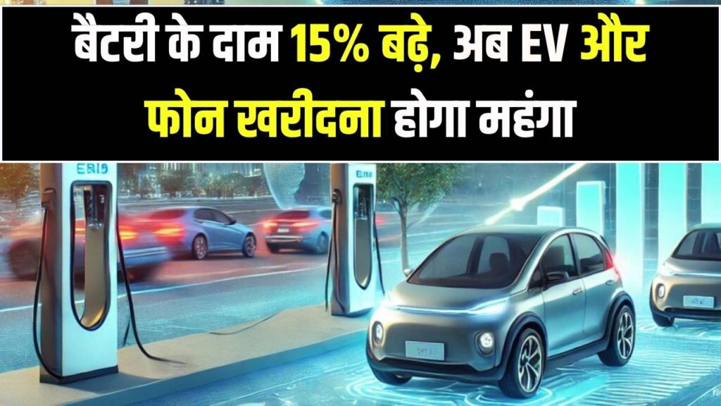 बैटरी मार्केट में हड़कंप! चीनी कंपनियों ने 15% बढ़ाए दाम, EV और स्मार्टफोन की कीमतों पर पड़ेगा असर