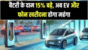 बैटरी मार्केट में हड़कंप! चीनी कंपनियों ने 15% बढ़ाए दाम, EV और स्मार्टफोन की कीमतों पर पड़ेगा असर