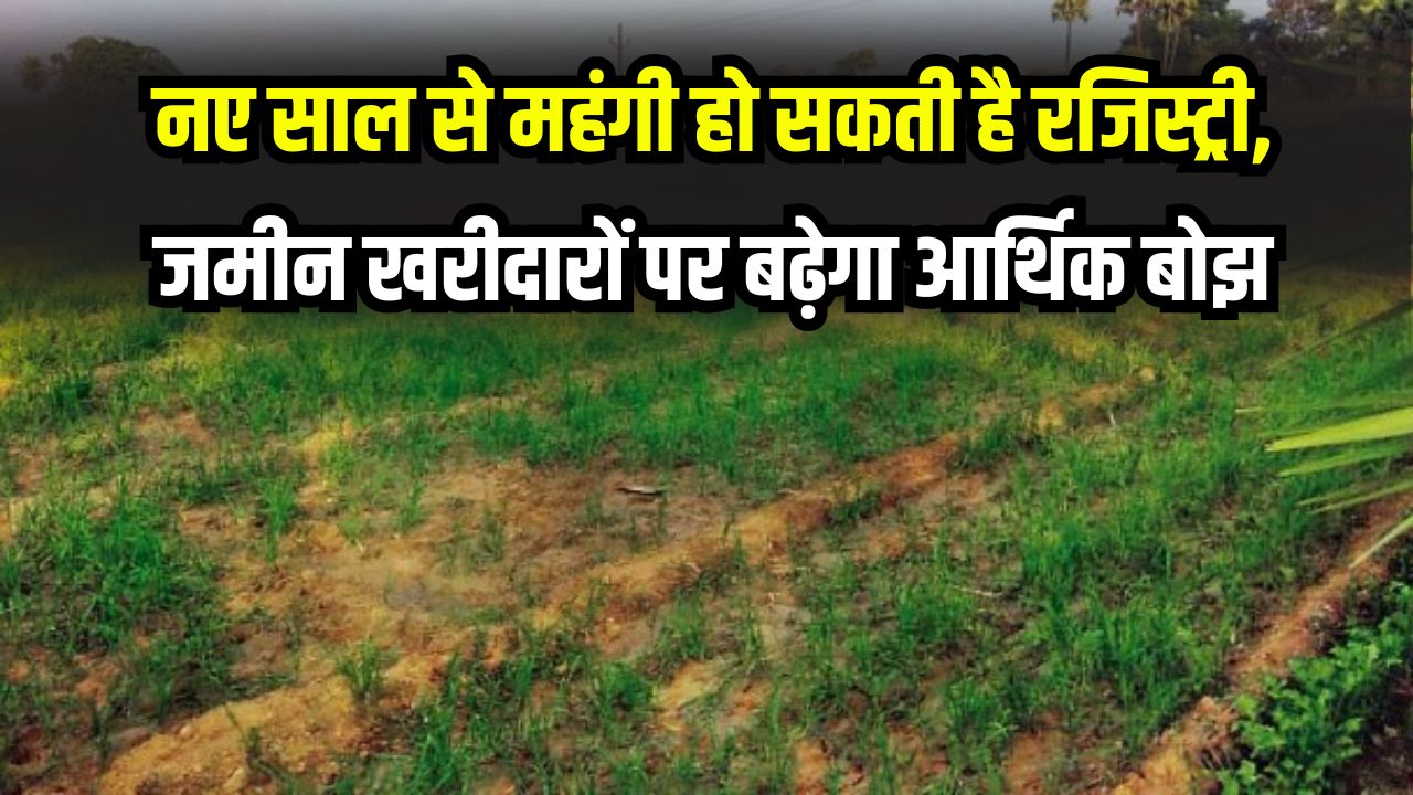 Bihar Property Alert: नए साल से महंगी होगी रजिस्ट्री! जमीन खरीदारों पर बढ़ेगा आर्थिक बोझ