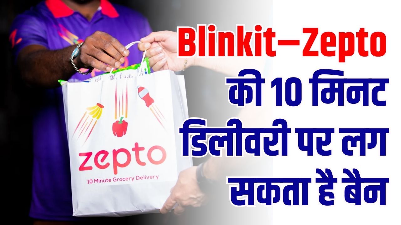 Blinkit–Zepto की 10 मिनट डिलीवरी पर लग सकता है बैन! सरकार के बड़े फैसले की तैयारी?