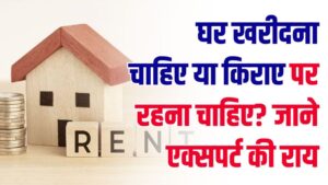 घर खरीदें या किराए पर रहें? एक्सपर्ट ने खत्म कर दी सालों पुरानी बहस, जान लें क्या है समझदारी भरा फैसला