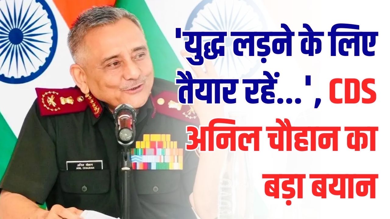 युद्ध को लेकर CDS अनिल चौहान का बड़ा बयान, कहा लड़ाई के लिए तैयार रहें, क्या होने वाली है कोई जंग?