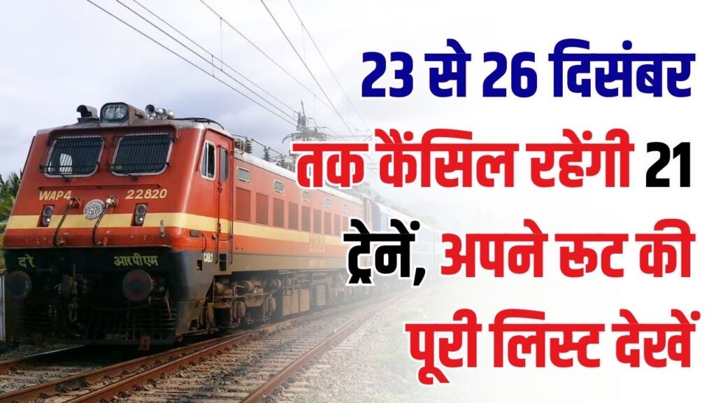 कल से 26 दिसंबर तक 21 ट्रेनें रहेंगी कैंसिल! यात्रा पर निकलने से पहले चेक करें अपने रूट की पूरी लिस्ट