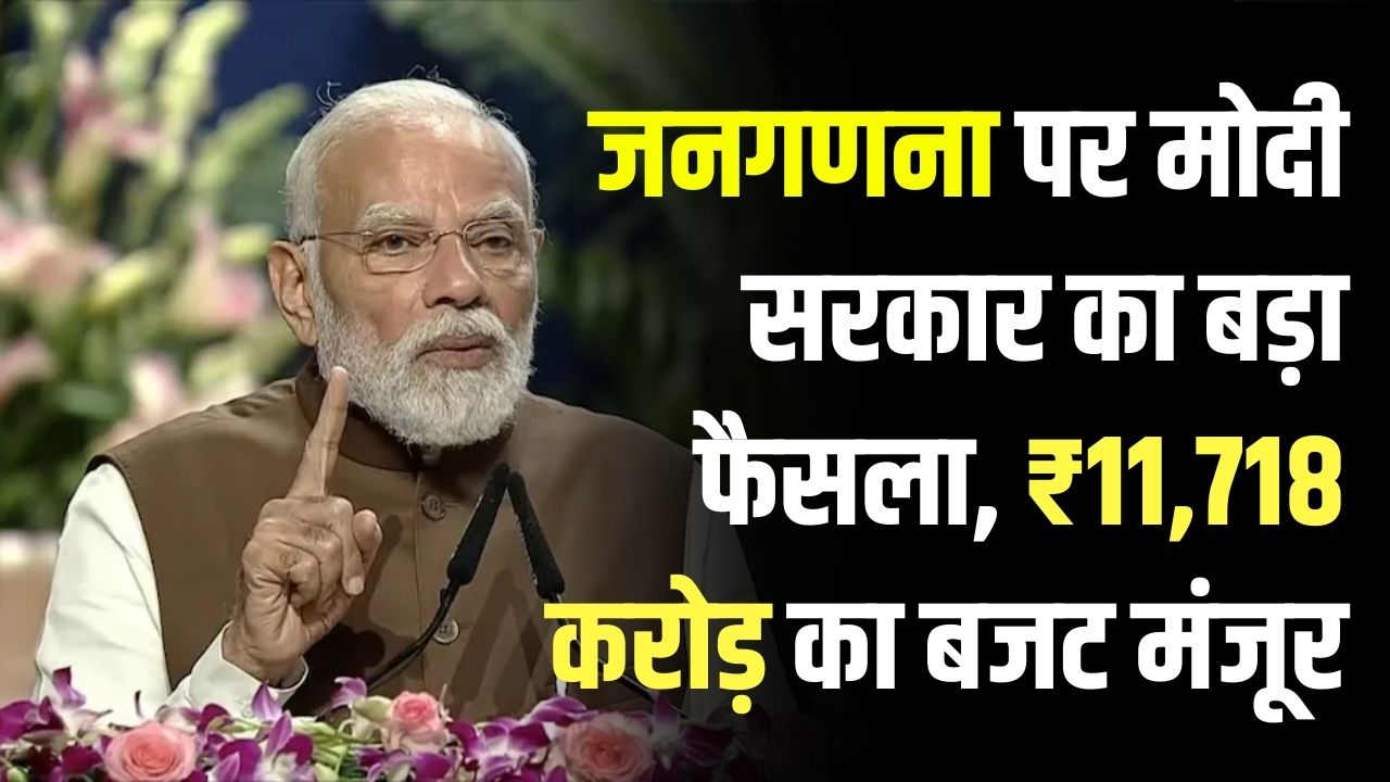 जनगणना पर मोदी सरकार का बड़ा फैसला, ₹11,718 करोड़ का बजट मंजूर! किसानों को मिलने वाला है सीधा फायदा