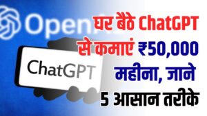 घर बैठे ChatGPT से कमाएं ₹50,000 महीना! 5 आसान तरीके जो सबसे ज्यादा चल रहे हैं, शुरू करें आज ही