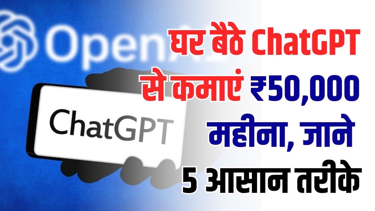 घर बैठे ChatGPT से कमाएं ₹50,000 महीना! 5 आसान तरीके जो सबसे ज्यादा चल रहे हैं, शुरू करें आज ही