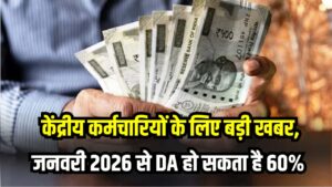 DA Hike : केंद्रीय कर्मचारियों का जनवरी 2026 से 60% हो जाएगा DA! जानना है बहुत जरूरी