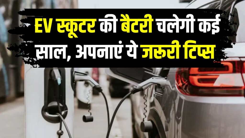 बार-बार चार्जिंग की टेंशन खत्म! EV स्कूटर की बैटरी चलेगी कई साल, अपनाएं ये जरूरी टिप्स