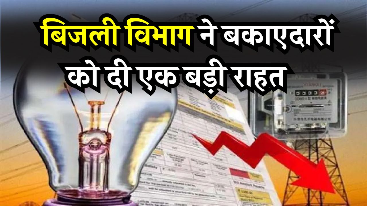 बिल डिफॉल्टर्स को राहत! बिजली बिल नहीं जमा करने वालों के लिए नई स्कीम, बिजली विभाग का बड़ा कदम