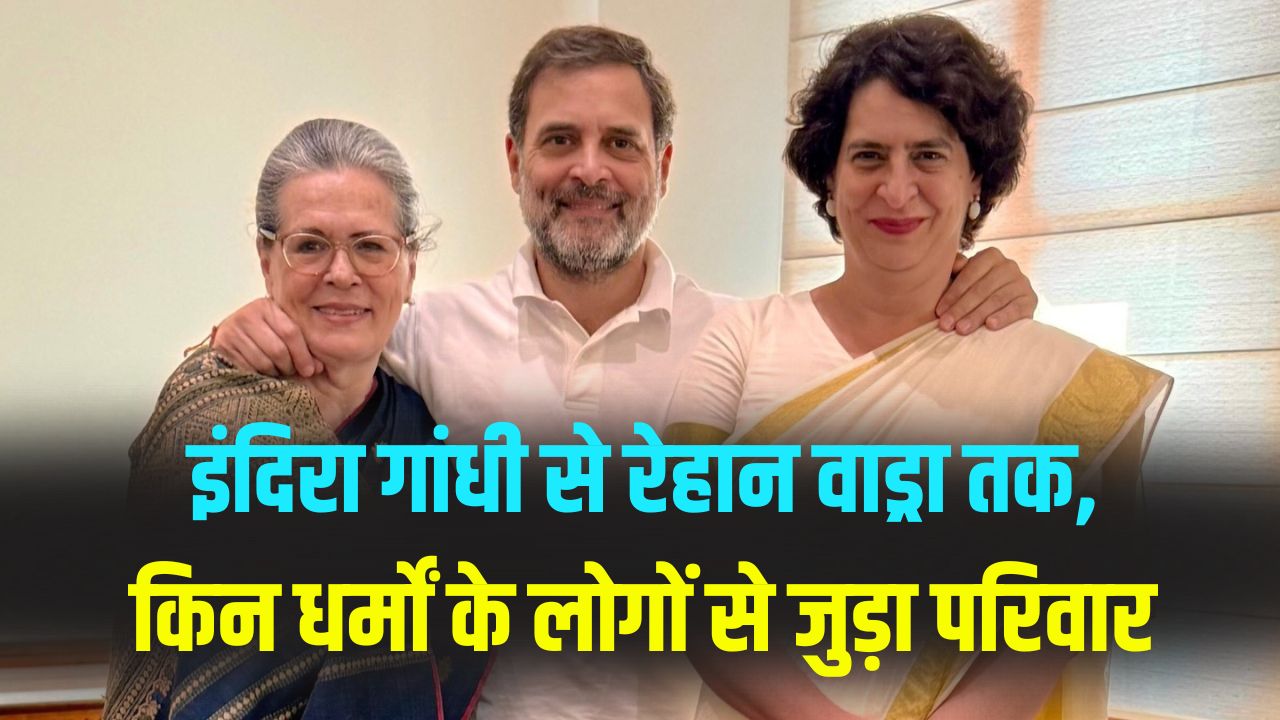 Indira Gandhi से Rehan Vadra तक, गांधी परिवार के सदस्यों के रिश्ते किन-किन धर्मों से जुड़े? पूरी लिस्ट देखें