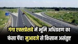 गंगा एक्सप्रेसवे में भूमि अधिग्रहण का फंसा पेंच! मुआवजे से किसान असंतुष्ट, क्या है पूरा मामला