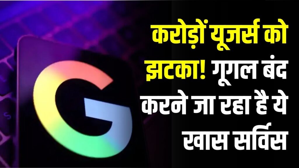 करोड़ों यूजर्स को झटका! गूगल बंद करने जा रहा है ये खास सर्विस, जल्द बचा लें अपना डेटा