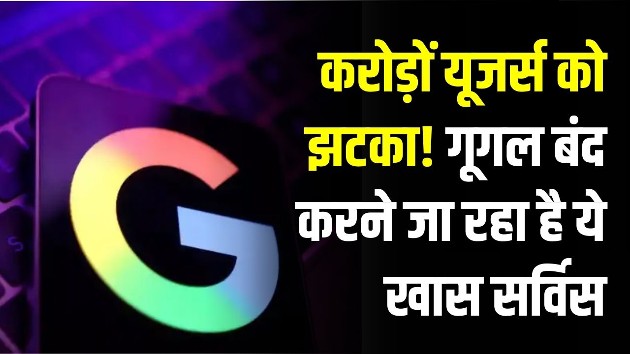 करोड़ों यूजर्स को झटका! गूगल बंद करने जा रहा है ये खास सर्विस, जल्द बचा लें अपना डेटा